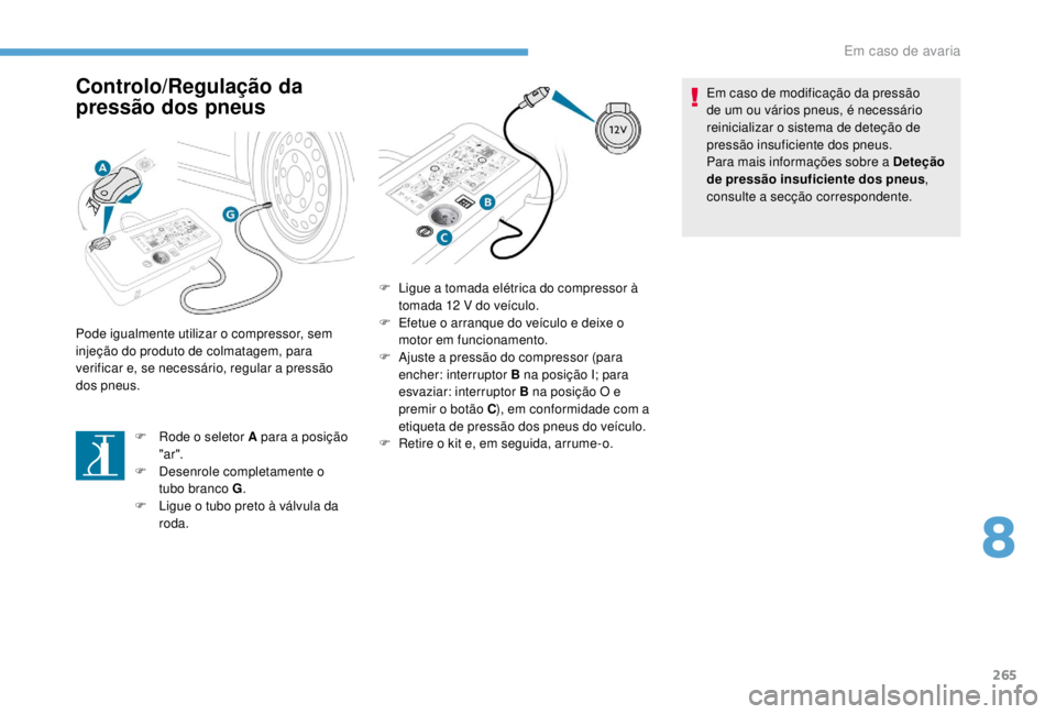 PEUGEOT EXPERT 2018 Manual de utilização (in Portuguese) 265
Controlo/Regulação da
pressão dos pneus
F Rode o seletor A para a posição "ar ".
F
D
esenrole completamente o
tubo branco G .
F
L
igue o tubo preto à válvula da
roda.
Pode PEUGEOT EXPERT 2018 Manual de utilização (in Portuguese) 265
Controlo/Regulação da
pressão dos pneus
F Rode o seletor A para a posição "ar ".
F
D
esenrole completamente o
tubo branco G .
F
L
igue o tubo preto à válvula da
roda.
Pode