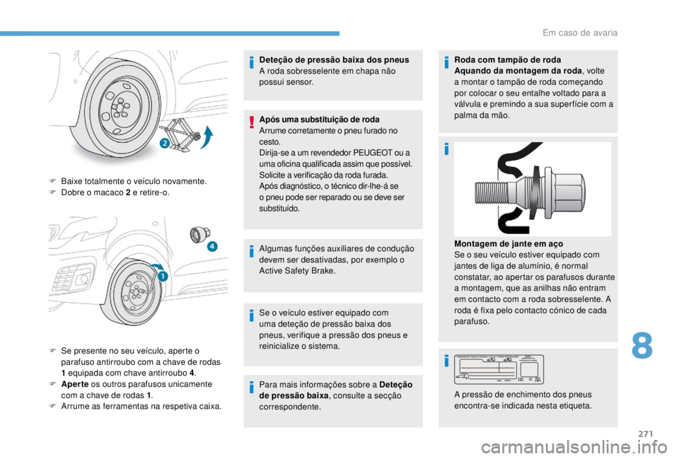 PEUGEOT EXPERT 2018 Manual de utilização (in Portuguese) 271
F Baixe totalmente o veículo novamente.
F D obre o macaco 2 e retire-o.
F
S
e presente no seu veículo, aperte o
parafuso antirroubo com a chave de rodas
1
equipada com chave antirroubo PEUGEOT EXPERT 2018 Manual de utilização (in Portuguese) 271
F Baixe totalmente o veículo novamente.
F D obre o macaco 2 e retire-o.
F
S
e presente no seu veículo, aperte o
parafuso antirroubo com a chave de rodas
1
equipada com chave antirroubo