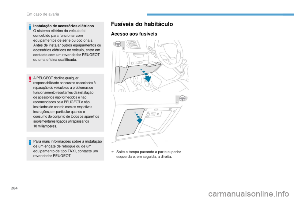 PEUGEOT EXPERT 2018  Manual de utilização (in Portuguese) 284
Instalação de acessórios elétricos
O sistema elétrico do veículo foi 
concebido para funcionar com 
equipamentos de série ou opcionais.
Antes de instalar outros equipamentos ou 
acessórios