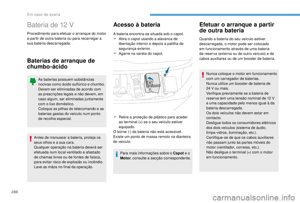 PEUGEOT EXPERT 2018  Manual de utilização (in Portuguese) 288
Bateria de 12 V
Procedimento para efetuar o arranque do motor 
a partir de outra bateria ou para recarregar a 
sua bateria descarregada.
Baterias de arranque de 
chumbo-ácidoAcesso à bateria
A b