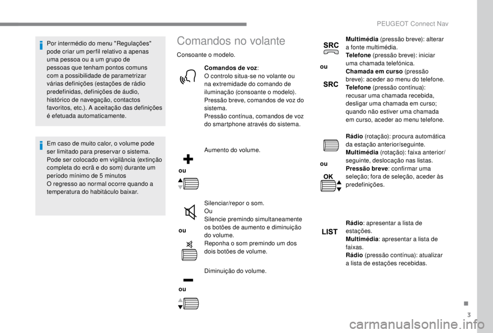 PEUGEOT EXPERT 2018  Manual de utilização (in Portuguese) 3
Por intermédio do menu "Regulações" 
pode criar um per fil relativo a apenas 
uma pessoa ou a um grupo de 
pessoas que tenham pontos comuns 
com a possibilidade de parametrizar 
várias d