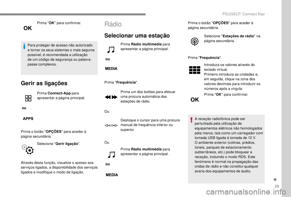 PEUGEOT EXPERT 2018  Manual de utilização (in Portuguese) 23
Prima "OK" para confirmar.
Para proteger de acesso não autorizado 
e tornar os seus sistemas o mais seguros 
possível, é recomendada a utilização 
de um código de segurança ou palavr