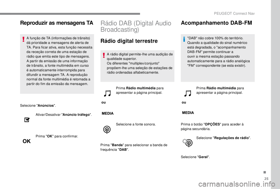 PEUGEOT EXPERT 2018  Manual de utilização (in Portuguese) 25
Selecione "Anúncios".
Ativar/Desativar " Anúncio tráfego ".
Prima " OK" para confirmar.
Rádio DAB (Digital Audio 
Broadcasting)
Rádio digital terrestre
A rádio digital
