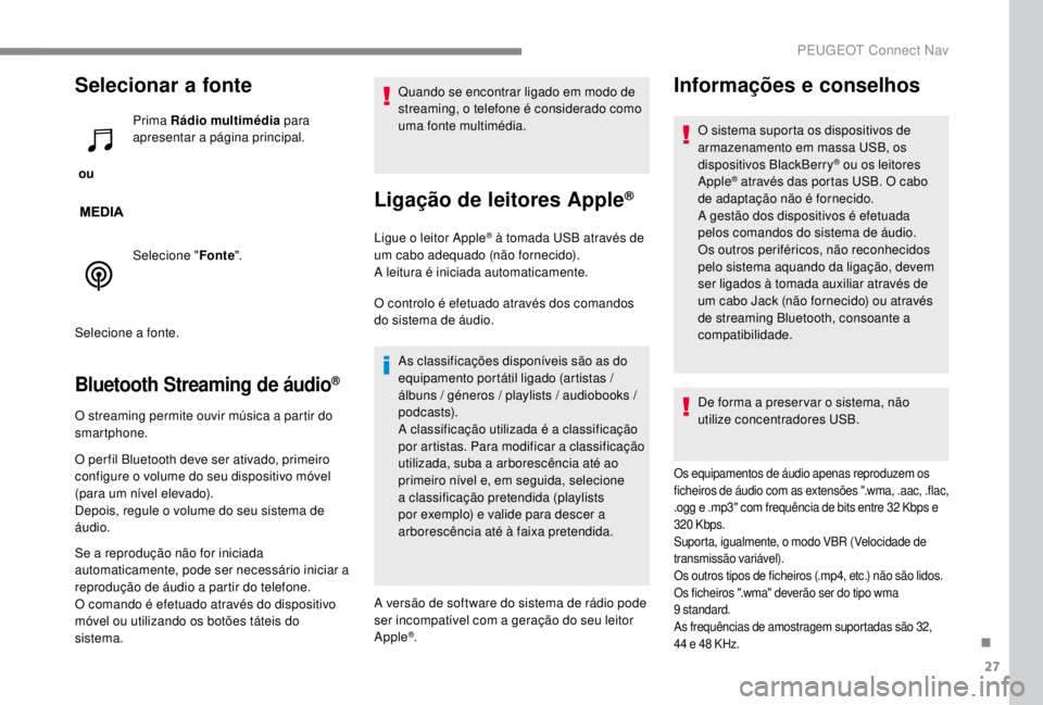 PEUGEOT EXPERT 2018  Manual de utilização (in Portuguese) 27
Selecionar a fonte
 ou Prima Rádio multimédia
 para 
apresentar a página principal.
Selecione " Fonte".
Selecione a fonte.
Bluetooth Streaming de áudio®
O streaming permite ouvir músi