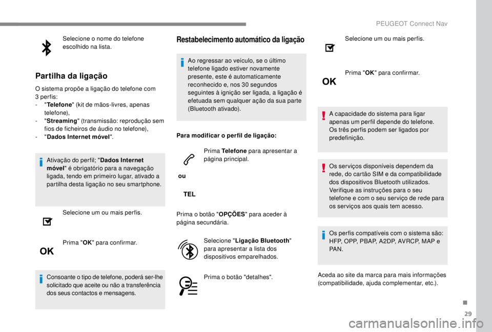 PEUGEOT EXPERT 2018  Manual de utilização (in Portuguese) 29
Selecione o nome do telefone 
escolhido na lista.
Partilha da ligação
O sistema propõe a ligação do telefone com 
3 per fis:
-
  "Telefone " (kit de mãos-livres, apenas 
telefone),
-
