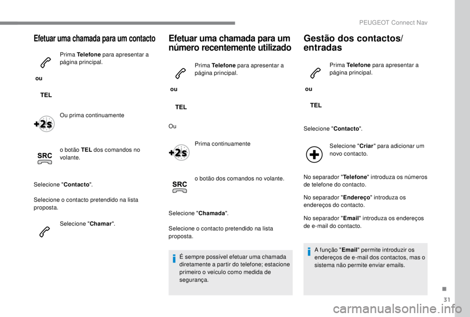PEUGEOT EXPERT 2018  Manual de utilização (in Portuguese) 31
Efetuar uma chamada para um contacto
 ou Prima Telefone
 para apresentar a 
página principal.
Ou prima continuamente
o botão TEL  dos comandos no 
volante.
Selecione " Contacto".
Selecion