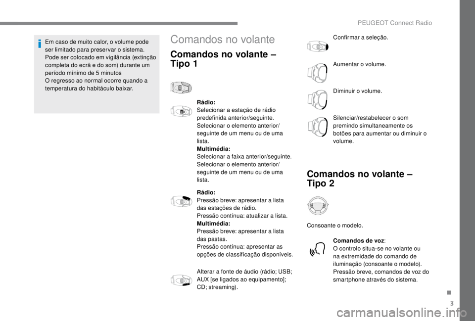 PEUGEOT EXPERT 2018  Manual de utilização (in Portuguese) 3
Em caso de muito calor, o volume pode 
ser limitado para preservar o sistema. 
Pode ser colocado em vigilância (extinção 
completa do ecrã e do som) durante um 
período mínimo de 5  minutos
O 