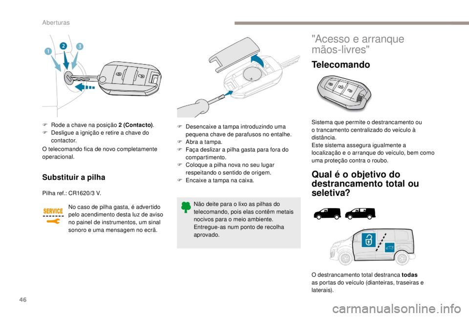 PEUGEOT EXPERT 2018 Manual de utilização (in Portuguese) 46
F Rode a chave na posição 2 (Contacto).
F D esligue a ignição e retire a chave do
contactor.
Substituir a pilha
Pilha ref.: CR1620/3 V.
N o caso de pilha gasta, é advertido
pelo acendimento PEUGEOT EXPERT 2018 Manual de utilização (in Portuguese) 46
F Rode a chave na posição 2 (Contacto).
F D esligue a ignição e retire a chave do
contactor.
Substituir a pilha
Pilha ref.: CR1620/3 V.
N o caso de pilha gasta, é advertido
pelo acendimento