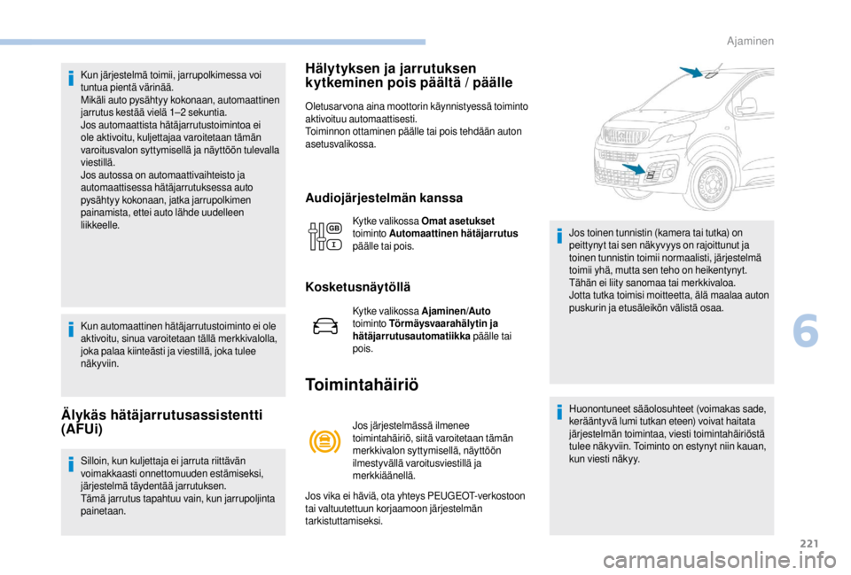 PEUGEOT EXPERT 2018  Omistajan Käsikirja (in Finnish) 221
Kun järjestelmä toimii, jarrupolkimessa voi 
tuntua pientä värinää.
Mikäli auto pysähtyy kokonaan, automaattinen 
jarrutus kestää vielä 1–2  sekuntia.
Jos automaattista hätäjarrutus