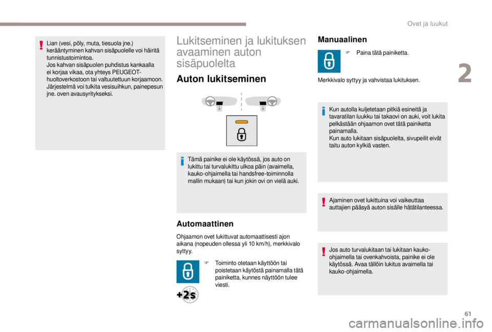 PEUGEOT EXPERT 2018  Omistajan Käsikirja (in Finnish) 61
Lian (vesi, pöly, muta, tiesuola jne.) 
kerääntyminen kahvan sisäpuolelle voi häiritä 
tunnistustoimintoa.
Jos kahvan sisäpuolen puhdistus kankaalla 
ei korjaa vikaa, ota yhteys PEUGEOT-
huo