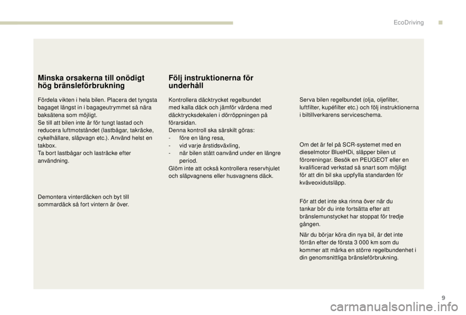 PEUGEOT EXPERT 2018 Bruksanvisningar (in Swedish) 9
Minska orsakerna till onödigt
hög bränsleförbrukning
Fördela vikten i hela bilen. Placera det tyngsta
bagaget längst in i bagageutrymmet så nära
baksätena som möjligt.
Se till att bilen PEUGEOT EXPERT 2018 Bruksanvisningar (in Swedish) 9
Minska orsakerna till onödigt
hög bränsleförbrukning
Fördela vikten i hela bilen. Placera det tyngsta
bagaget längst in i bagageutrymmet så nära
baksätena som möjligt.
Se till att bilen