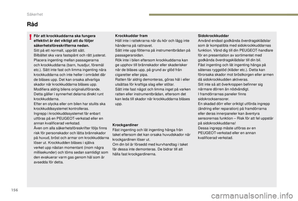 PEUGEOT EXPERT 2018  Bruksanvisningar (in Swedish) 156
Råd
För att krockkuddarna ska fungera 
effektivt är det viktigt att du följer 
säkerhetsföreskrifterna nedan.
Sitt på ett normalt, upprätt sätt.
Bilbältet ska vara fastspänt och rätt j