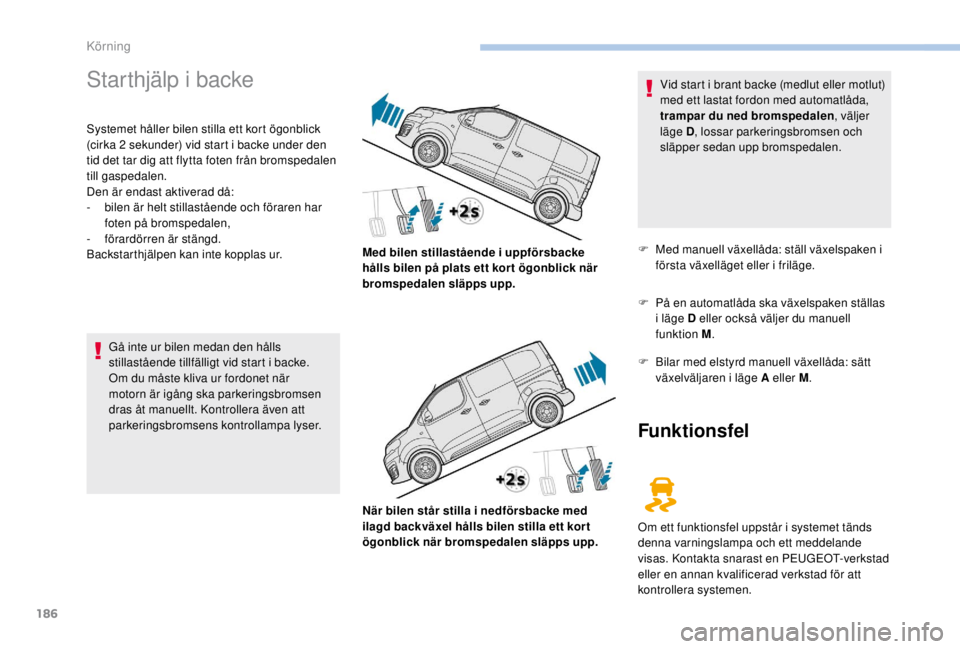 PEUGEOT EXPERT 2018 Bruksanvisningar (in Swedish) 186
Starthjälp i backe
Systemet håller bilen stilla ett kort ögonblick
(cirka 2 sekunder) vid start i backe under den
tid det tar dig att flytta foten från bromspedalen
till gaspedalen.
Den ä PEUGEOT EXPERT 2018 Bruksanvisningar (in Swedish) 186
Starthjälp i backe
Systemet håller bilen stilla ett kort ögonblick
(cirka 2 sekunder) vid start i backe under den
tid det tar dig att flytta foten från bromspedalen
till gaspedalen.
Den ä