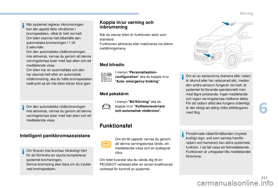 PEUGEOT EXPERT 2018  Bruksanvisningar (in Swedish) 221
När systemet reglerar inbromsningen 
kan det uppstå lätta vibrationer i 
bromspedalen, vilket är helt normalt.
Om bilen stannat helt bibehålls den 
automatiska bromsningen i 1  till 
2
 

sek