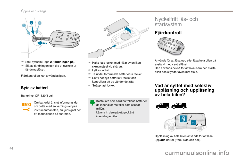 PEUGEOT EXPERT 2018 Bruksanvisningar (in Swedish) 46
F Ställ nyckeln i läge 2 (tändningen på).
F S lå av tändningen och dra ut nyckeln ur
tändningslåset.
Byte av batteri
Batterityp: CR1620/3 volt.
Om batteriet är slut informeras du
om de PEUGEOT EXPERT 2018 Bruksanvisningar (in Swedish) 46
F Ställ nyckeln i läge 2 (tändningen på).
F S lå av tändningen och dra ut nyckeln ur
tändningslåset.
Byte av batteri
Batterityp: CR1620/3 volt.
Om batteriet är slut informeras du
om de