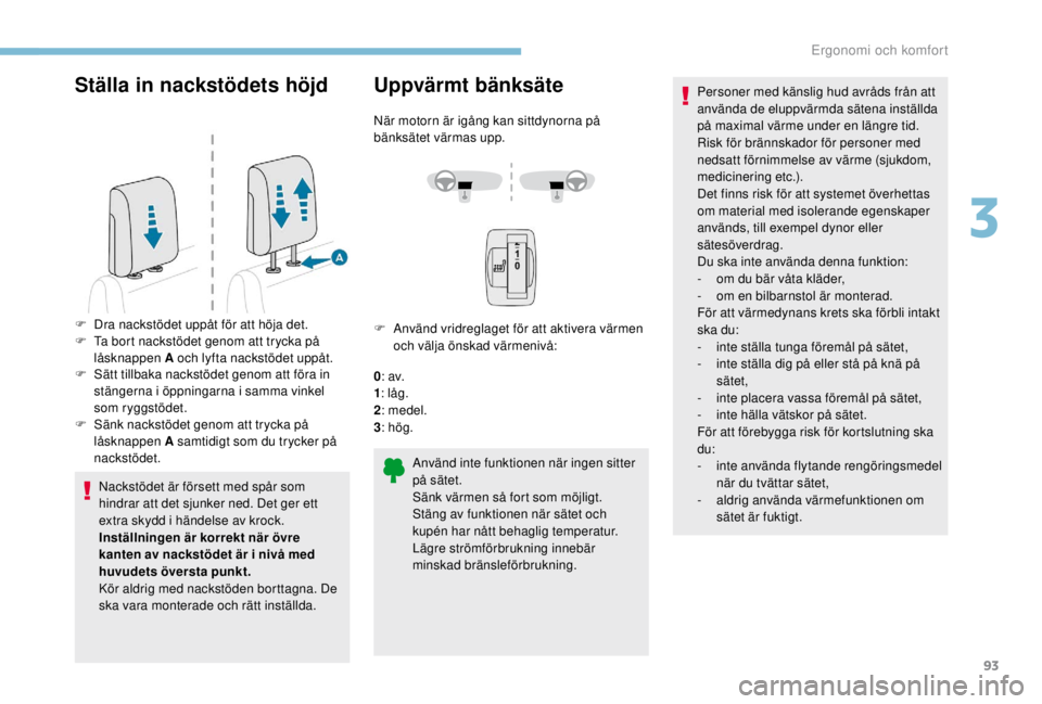 PEUGEOT EXPERT 2018  Bruksanvisningar (in Swedish) 93
Ställa in nackstödets höjd
Nackstödet är försett med spår som 
hindrar att det sjunker ned. Det ger ett 
extra skydd i händelse av krock.
Inställningen är korrekt när övre 
kanten av na