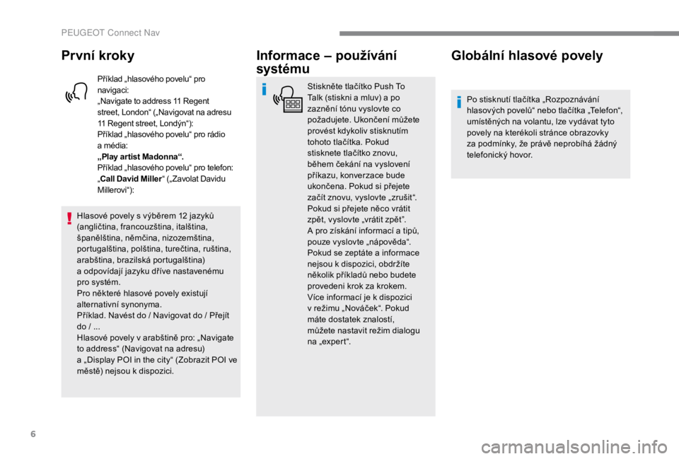 PEUGEOT EXPERT 2018  Návod na použití (in Czech) 6
První kroky
Příklad „hlasového povelu“ pro 
navigaci:
„Navigate to address 11  Regent 
street, London“ („Navigovat na adresu 
11
  Regent street, Londýn“):
Příklad „hlasového p