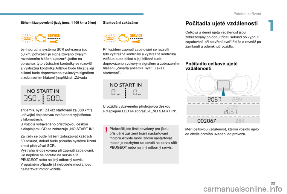PEUGEOT EXPERT 2018  Návod na použití (in Czech) 33
Během fáze povolené jízdy (mezi 1 100 km a 0 km)
Je-li porucha systému SCR potvrzena (po 
50  km, potvrzení je signalizováno tr valým 
rozsvícením hlášení upozorňujícího na 
poruchu