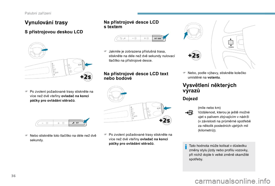 PEUGEOT EXPERT 2018  Návod na použití (in Czech) 36
Vynulování trasy
S přístrojovou deskou LCD
F Po zvolení požadované trasy stiskněte na více než dvě vteřiny ovladač na konci 
páčky pro ovládání stěračů .
F
 
N
 ebo stiskněte 