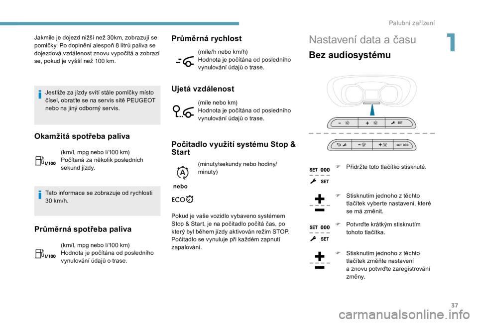 PEUGEOT EXPERT 2018  Návod na použití (in Czech) 37
Nastavení data a časuJakmile je dojezd nižší než 30km, zobrazují se 
pomlčky. Po doplnění alespoň 8  litrů paliva se 
dojezdová vzdálenost znovu vypočítá a
  zobrazí 
se, pokud je