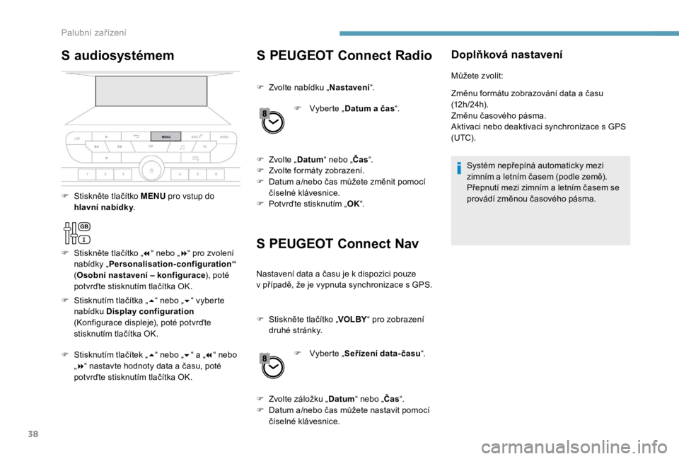 PEUGEOT EXPERT 2018  Návod na použití (in Czech) 38
S PEUGEOT Connect Radio
S PEUGEOT Connect Nav
F Zvolte nabídku „ Nastavení“.
F  
V
 yberte „Datum a
  čas“.
F
 
Z
 volte „ Datum “ nebo „ Čas“.
F
 
Z
 volte formáty zobrazení.