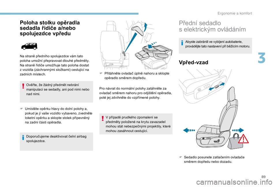 PEUGEOT EXPERT 2018  Návod na použití (in Czech) 89
Poloha stolku opěradla 
sedadla řidiče a/nebo 
spolujezdce vpředu
Ověř te, že žádný předmět nebrání 
manipulaci se sedadly, ani pod nimi nebo 
nad nimi.
F
 
U
 místěte opěrku hlavy
