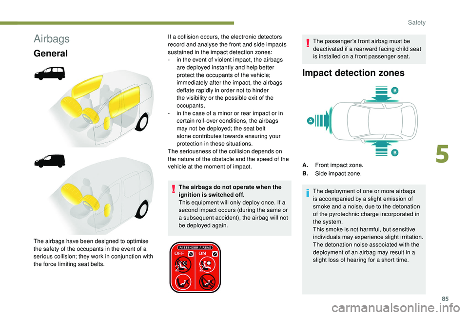 PEUGEOT PARTNER TEPEE ELECTRIC 2017 Owners Manual 85
Airbags
General
The airbags do not operate when the
ignition is switched off.
This equipment will only deploy once. If a
second impact occurs (during the same or
a subsequent accident), the airb PEUGEOT PARTNER TEPEE ELECTRIC 2017 Owners Manual 85
Airbags
General
The airbags do not operate when the
ignition is switched off.
This equipment will only deploy once. If a
second impact occurs (during the same or
a subsequent accident), the airb