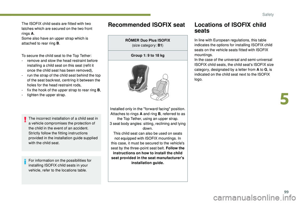 PEUGEOT PARTNER TEPEE ELECTRIC 2017 Owners Manual 99
The ISOFIX child seats are fitted with two
latches which are secured on the two front
rings A.
Some also have an upper strap which is
attached to rear ring B .
To secure the child seat to the To PEUGEOT PARTNER TEPEE ELECTRIC 2017 Owners Manual 99
The ISOFIX child seats are fitted with two
latches which are secured on the two front
rings A.
Some also have an upper strap which is
attached to rear ring B .
To secure the child seat to the To