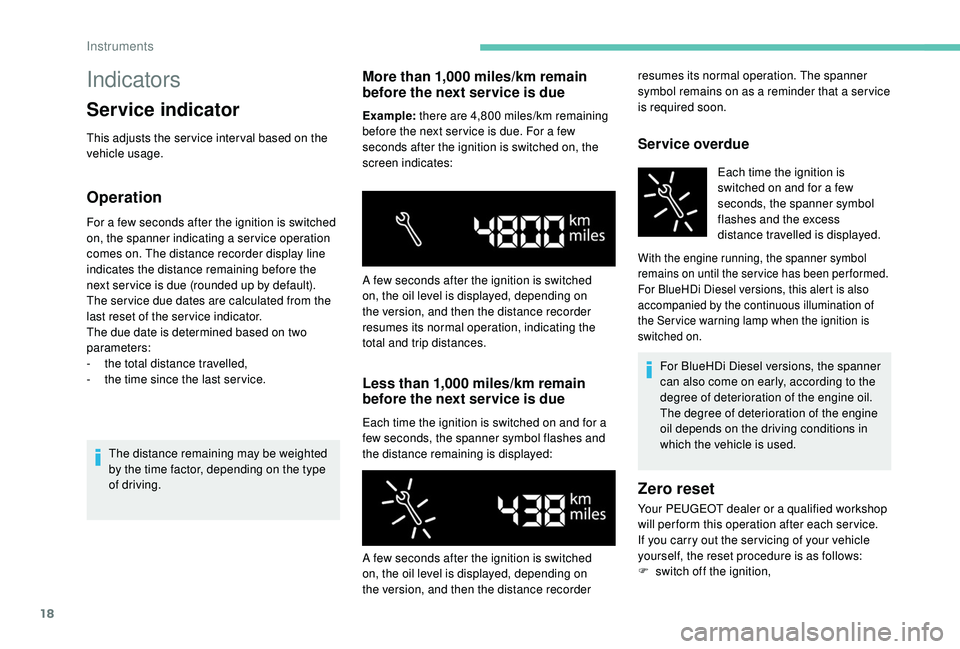 PEUGEOT PARTNER TEPEE ELECTRIC 2017  Owners Manual 18
Indicators
Service indicator
This adjusts the ser vice inter val based on the 
vehicle usage.
Operation
For a few seconds after the ignition is switched 
on, the spanner indicating a ser vice opera