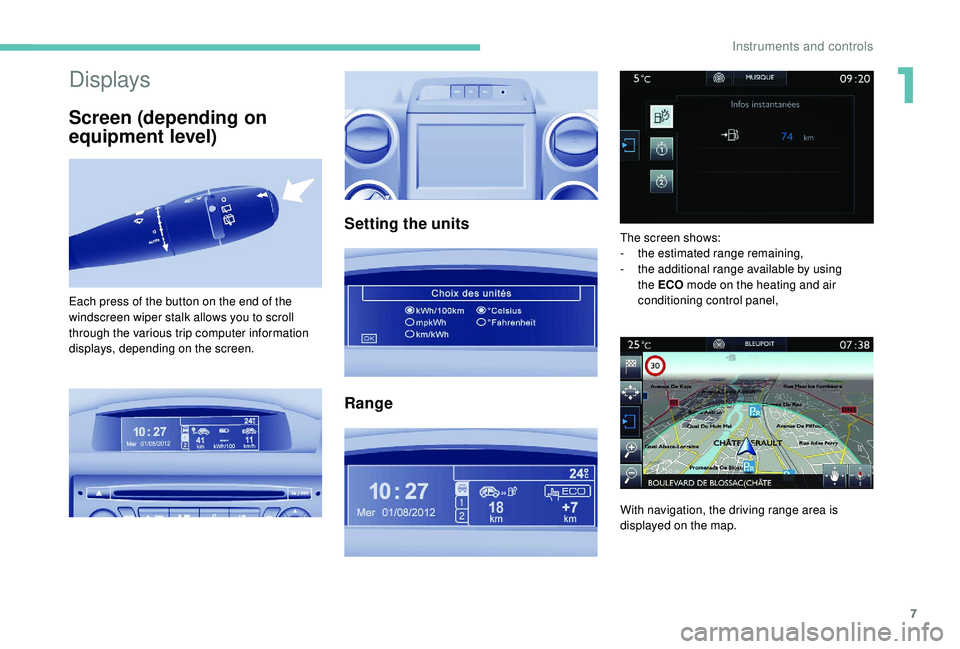 PEUGEOT PARTNER TEPEE ELECTRIC 2017  Owners Manual 7
Displays
Screen (depending on 
equipment level)
Setting the units
Range
Each press of the button on the end of the 
windscreen wiper stalk allows you to scroll 
through the various trip computer inf