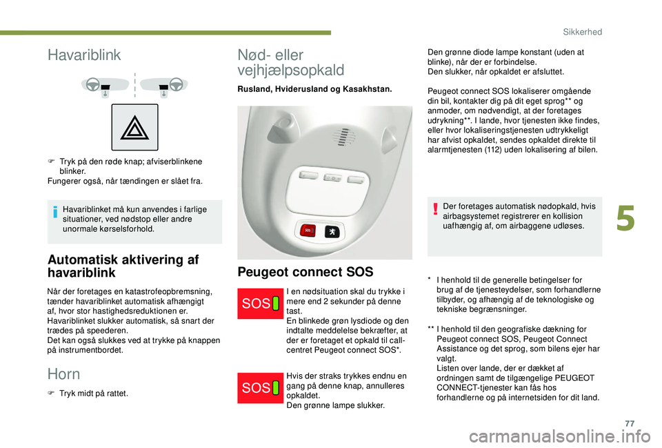PEUGEOT PARTNER TEPEE ELECTRIC 2017  Brugsanvisning (in Danish) 77
Havariblink
Havariblinket må kun anvendes i farlige 
situationer, ved nødstop eller andre 
unormale kørselsforhold.
Automatisk aktivering af 
havariblink
Når der foretages en katastrofeopbremsn