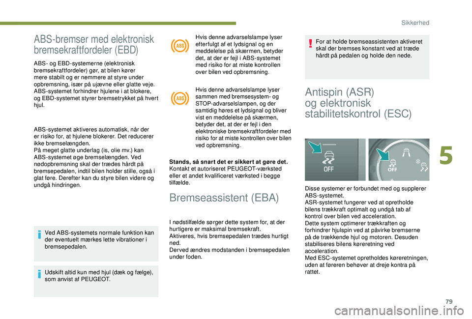 PEUGEOT PARTNER TEPEE ELECTRIC 2017  Brugsanvisning (in Danish) 79
ABS-bremser med elektronisk 
bremsekraftfordeler (EBD)
ABS- og EBD-systemerne (elektronisk 
bremsekraftfordeler) gør, at bilen kører 
mere stabilt og er nemmere at styre under 
opbremsning, især