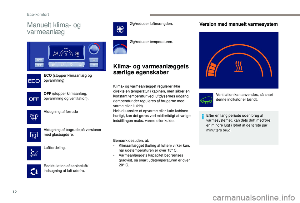 PEUGEOT PARTNER TEPEE ELECTRIC 2017 Brugsanvisning (in Danish) 12
Manuelt klima- og
varmeanlæg
ECO (stopper klimaanlæg og
opvarmning).
OFF (stopper klimaanlæg,
opvarmning og ventilation).
Afdugning af forrude
Afdugning af bagrude på versioner
med glasbag PEUGEOT PARTNER TEPEE ELECTRIC 2017 Brugsanvisning (in Danish) 12
Manuelt klima- og
varmeanlæg
ECO (stopper klimaanlæg og
opvarmning).
OFF (stopper klimaanlæg,
opvarmning og ventilation).
Afdugning af forrude
Afdugning af bagrude på versioner
med glasbag
