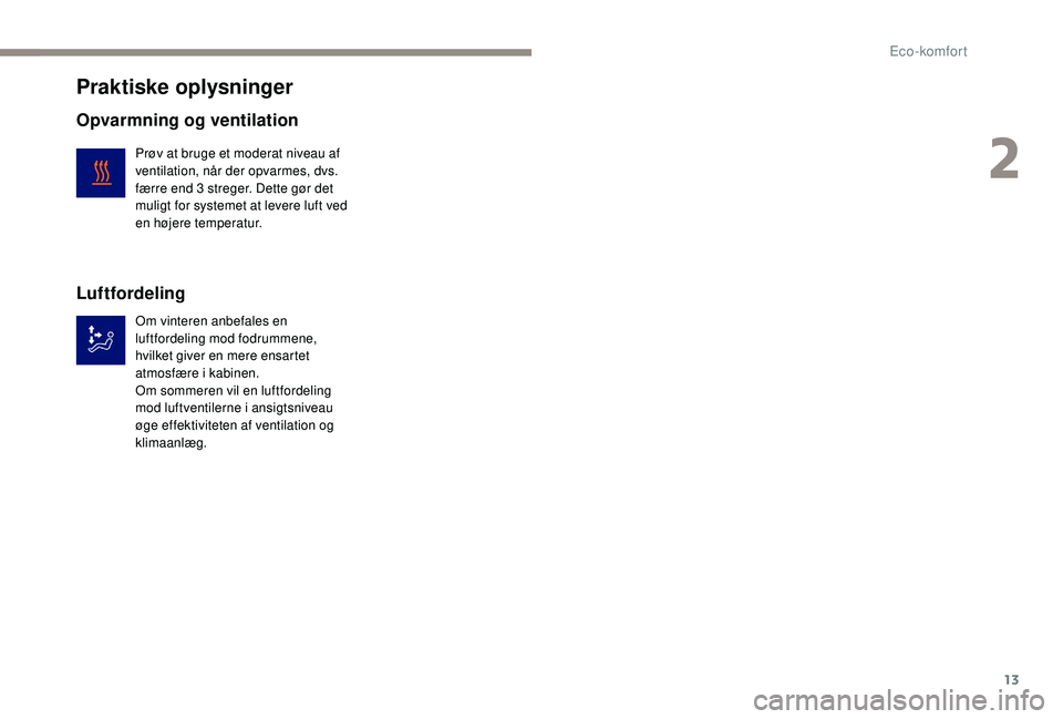 PEUGEOT PARTNER TEPEE ELECTRIC 2017 Brugsanvisning (in Danish) 13
Praktiske oplysninger
Opvarmning og ventilation
Prøv at bruge et moderat niveau af
ventilation, når der opvarmes, dvs.
færre end 3 streger. Dette gør det
muligt for systemet at levere luft PEUGEOT PARTNER TEPEE ELECTRIC 2017 Brugsanvisning (in Danish) 13
Praktiske oplysninger
Opvarmning og ventilation
Prøv at bruge et moderat niveau af
ventilation, når der opvarmes, dvs.
færre end 3 streger. Dette gør det
muligt for systemet at levere luft