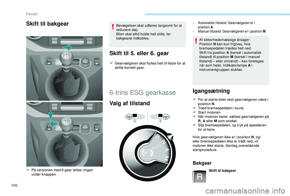 PEUGEOT PARTNER TEPEE ELECTRIC 2017  Brugsanvisning (in Danish) 106
Skift til bakgearBevægelsen skal udføres langsomt for at 
reducere støj.
Bilen skal altid holde helt stille, før 
bakgearet indkobles.
Skift til 5. eller 6. gear
F Gear vælgeren skal flyttes 
