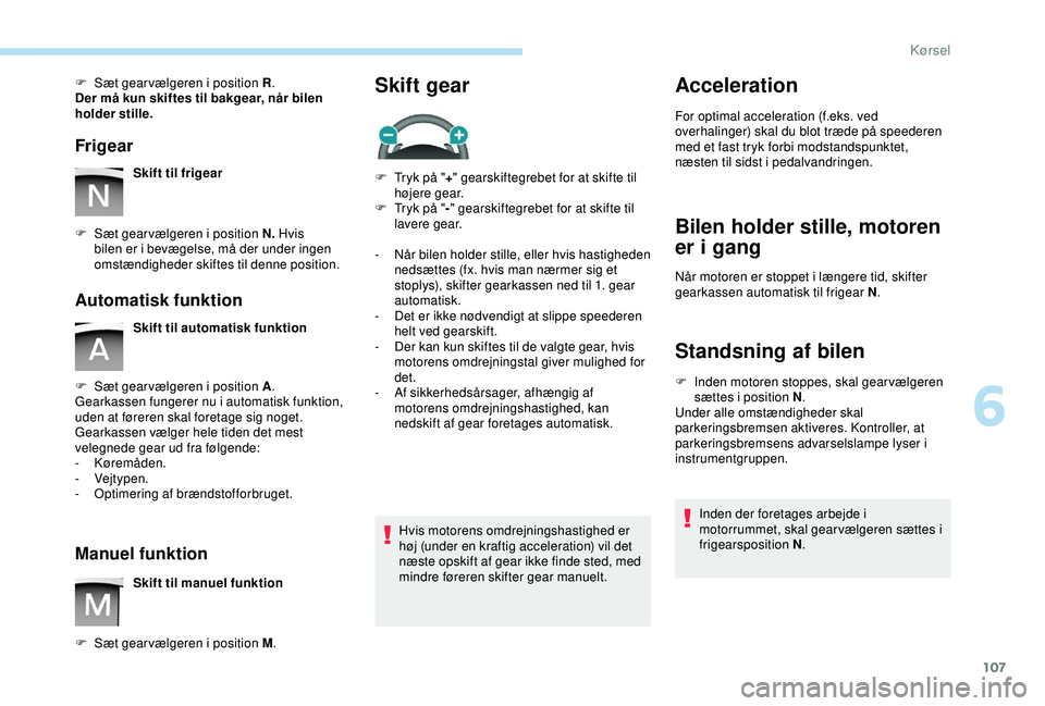 PEUGEOT PARTNER TEPEE ELECTRIC 2017  Brugsanvisning (in Danish) 107
F Sæt gear vælgeren i position R.
Der må kun skiftes til bakgear, når bilen 
holder stille.
Frigear
Skift til frigear
F
 
S

æt gear vælgeren i position N.  Hvis 
bilen er i bevægelse, må 