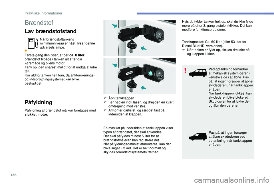 PEUGEOT PARTNER TEPEE ELECTRIC 2017  Brugsanvisning (in Danish) 126
Brændstof
Lav brændstofstand
Når brændstoftankens 
minimumniveau er nået, lyser denne 
advarselslampe.
Første gang den lyser, er der ca. 8
  liter 
brændstof tilbage i tanken alt efter din 