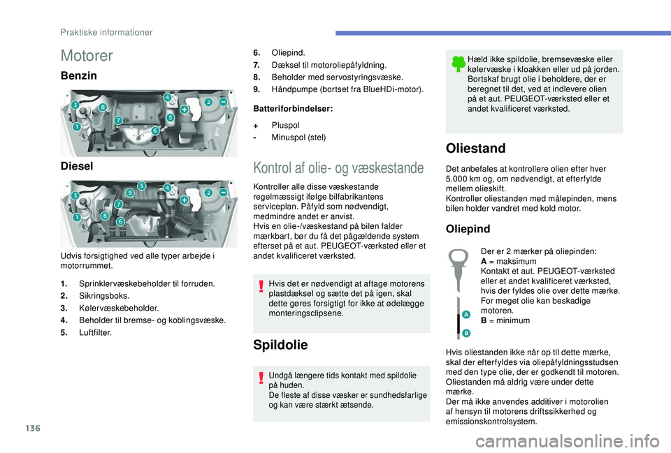 PEUGEOT PARTNER TEPEE ELECTRIC 2017  Brugsanvisning (in Danish) 136
Motorer
Benzin
Diesel
Udvis forsigtighed ved alle typer arbejde i 
motorrummet.6.
Oliepind.
7. Dæksel til motoroliepåfyldning.
8. Beholder med servostyringsvæske.
9. Håndpumpe (bortset fra Blu