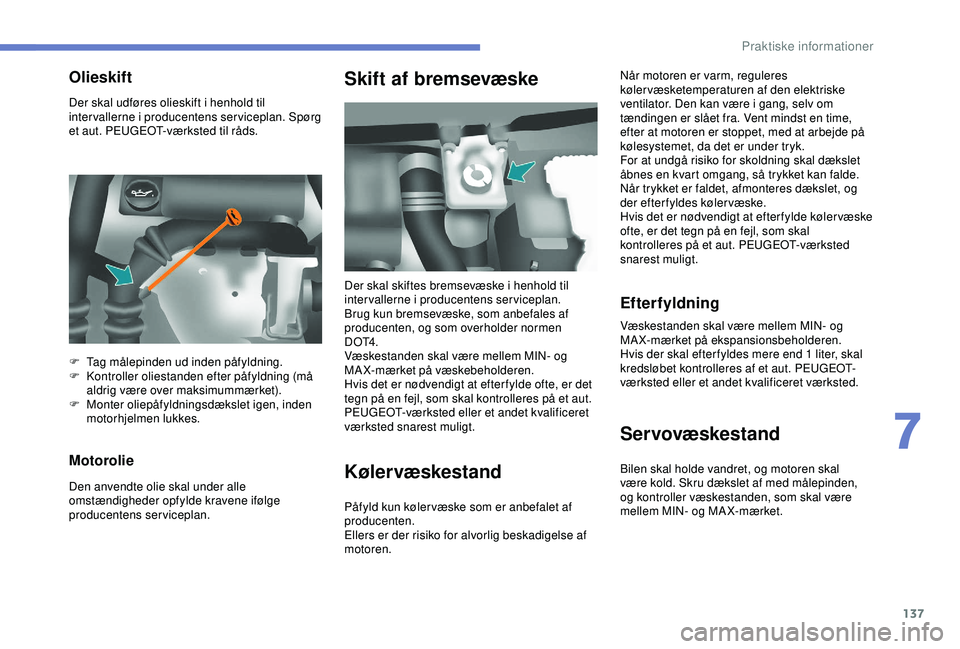 PEUGEOT PARTNER TEPEE ELECTRIC 2017  Brugsanvisning (in Danish) 137
Der skal udføres olieskift i henhold til 
intervallerne i producentens serviceplan. Spørg 
et aut. PEUGEOT-værksted til råds.
Motorolie
Den anvendte olie skal under alle 
omstændigheder opfyl
