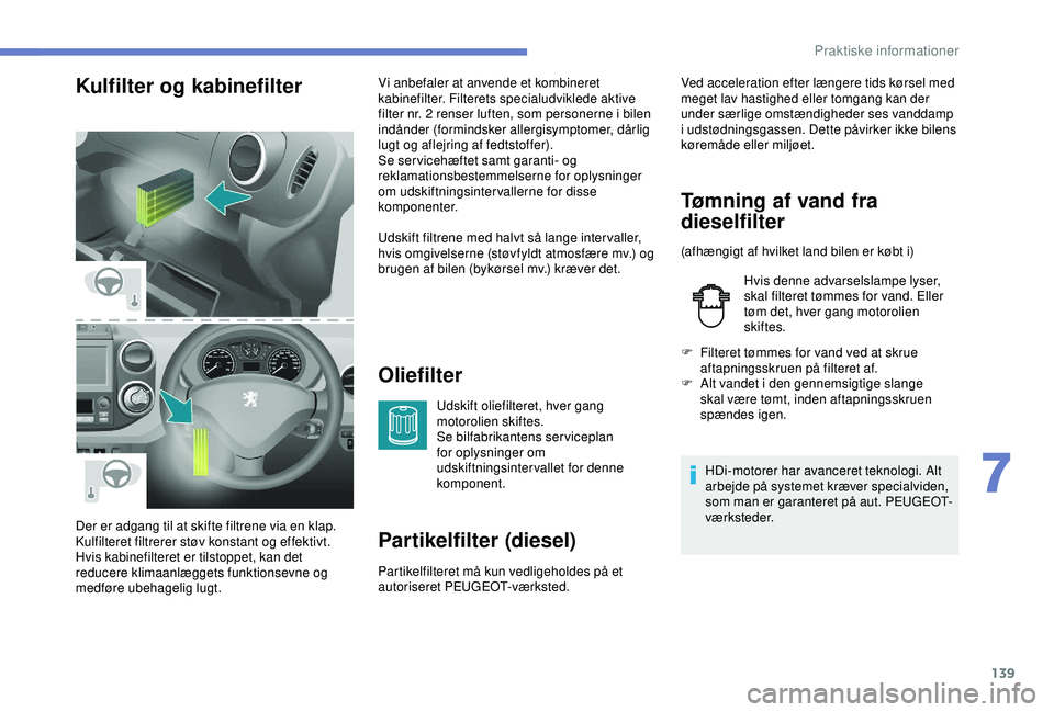 PEUGEOT PARTNER TEPEE ELECTRIC 2017  Brugsanvisning (in Danish) 139
Kulfilter og kabinefilterOliefilter
Udskift oliefilteret, hver gang 
motorolien skiftes.
Se bilfabrikantens serviceplan 
for oplysninger om 
udskiftningsintervallet for denne 
komponent.
Partikelf