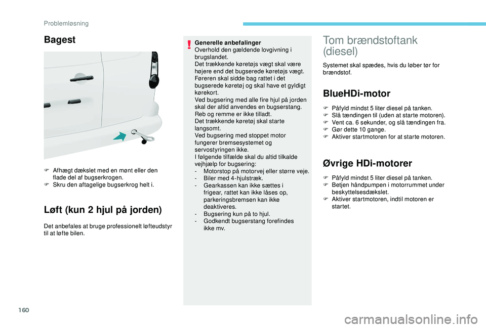 PEUGEOT PARTNER TEPEE ELECTRIC 2017  Brugsanvisning (in Danish) 160
Bagest
F Afhægt dækslet med en mønt eller den flade del af bugserkrogen.
F
 
S
 kru den aftagelige bugserkrog helt i.
Løft (kun 2 hjul på jorden)
Det anbefales at bruge professionelt løfteud