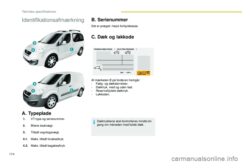 PEUGEOT PARTNER TEPEE ELECTRIC 2017 Brugsanvisning (in Danish) 174
Identifikationsafmærkning
A. Typeplade
1.VT-type og serienummer.
2. Bilens totalvægt.
3. Tilladt vogntogsvægt.
4 .1. Maks. tilladt forakseltryk.
4.2. Maks. tilladt bagakseltryk.
B. Serienummer
PEUGEOT PARTNER TEPEE ELECTRIC 2017 Brugsanvisning (in Danish) 174
Identifikationsafmærkning
A. Typeplade
1.VT-type og serienummer.
2. Bilens totalvægt.
3. Tilladt vogntogsvægt.
4 .1. Maks. tilladt forakseltryk.
4.2. Maks. tilladt bagakseltryk.
B. Serienummer