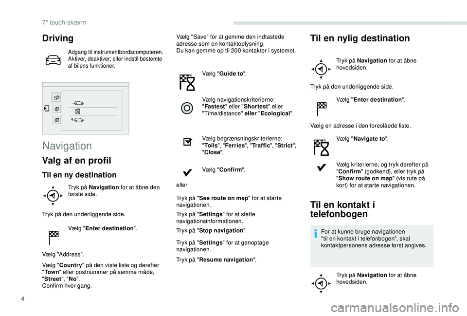 PEUGEOT PARTNER TEPEE ELECTRIC 2017 Brugsanvisning (in Danish) 4
Driving
Adgang til instrumentbordscomputeren.
Aktiver, deaktiver, eller indstil bestemte
af bilens funktioner.
Navigation
Valg af en profil
Til en ny destination
Tryk på Navigation for at åbne de PEUGEOT PARTNER TEPEE ELECTRIC 2017 Brugsanvisning (in Danish) 4
Driving
Adgang til instrumentbordscomputeren.
Aktiver, deaktiver, eller indstil bestemte
af bilens funktioner.
Navigation
Valg af en profil
Til en ny destination
Tryk på Navigation for at åbne de