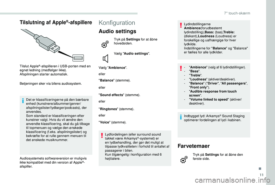 PEUGEOT PARTNER TEPEE ELECTRIC 2017  Brugsanvisning (in Danish) 11
Tilslutning af Apple®-afspillere
Tilslut Apple®-afspilleren i USB-porten med en 
egnet ledning (medfølger ikke).
Afspilningen starter automatisk.
Betjeningen sker via bilens audiosystem.
Det er 