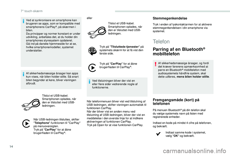 PEUGEOT PARTNER TEPEE ELECTRIC 2017  Brugsanvisning (in Danish) 14
Ved at synkronisere en smartphone kan 
brugeren se apps, som er kompatible med 
smartphonens CarPlay
®, på skærmen i 
bilen.
Da principper og normer konstant er under 
udvikling, anbefales det, 