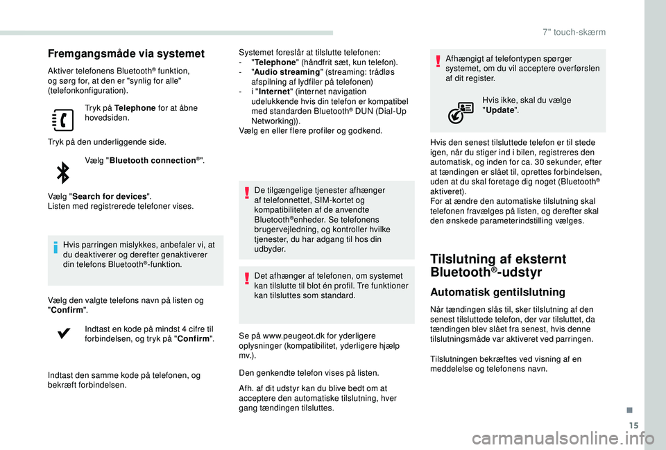 PEUGEOT PARTNER TEPEE ELECTRIC 2017  Brugsanvisning (in Danish) 15
Fremgangsmåde via systemet
Aktiver telefonens Bluetooth® funktion, 
og sørg for, at den er "synlig for alle" 
(telefonkonfiguration).
Tryk på Telephone  for at åbne 
hovedsiden.
Tryk p