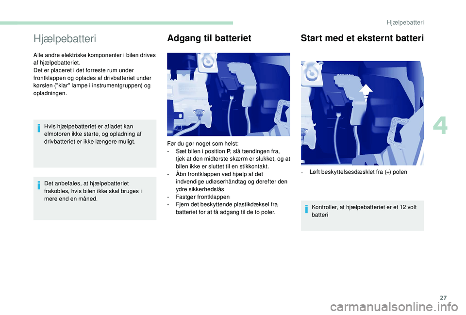 PEUGEOT PARTNER TEPEE ELECTRIC 2017 Brugsanvisning (in Danish) 27
Hjælpebatteri
Alle andre elektriske komponenter i bilen drives
af hjælpebatteriet.
Det er placeret i det forreste rum under
frontklappen og oplades af drivbatteriet under
kørslen ("klar PEUGEOT PARTNER TEPEE ELECTRIC 2017 Brugsanvisning (in Danish) 27
Hjælpebatteri
Alle andre elektriske komponenter i bilen drives
af hjælpebatteriet.
Det er placeret i det forreste rum under
frontklappen og oplades af drivbatteriet under
kørslen ("klar