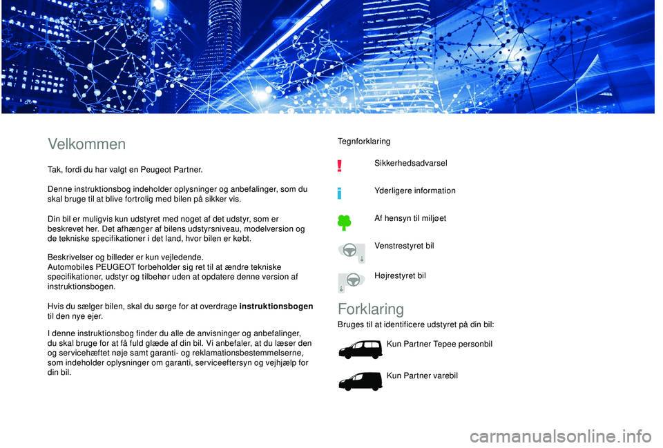 PEUGEOT PARTNER TEPEE ELECTRIC 2017 Brugsanvisning (in Danish) Velkommen
Tak, fordi du har valgt en Peugeot Partner.
Denne instruktionsbog indeholder oplysninger og anbefalinger, som du
skal bruge til at blive fortrolig med bilen på sikker vis.
Din bil er mulig PEUGEOT PARTNER TEPEE ELECTRIC 2017 Brugsanvisning (in Danish) Velkommen
Tak, fordi du har valgt en Peugeot Partner.
Denne instruktionsbog indeholder oplysninger og anbefalinger, som du
skal bruge til at blive fortrolig med bilen på sikker vis.
Din bil er mulig