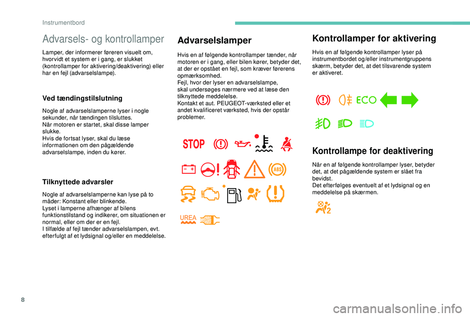 PEUGEOT PARTNER TEPEE ELECTRIC 2017 Brugsanvisning (in Danish) 8
Advarsels- og kontrollamper
Lamper, der informerer føreren visuelt om,
hvor vidt et system er i gang, er slukket
(kontrollamper for aktivering/deaktivering) eller
har en fejl (advarselslampe).
V PEUGEOT PARTNER TEPEE ELECTRIC 2017 Brugsanvisning (in Danish) 8
Advarsels- og kontrollamper
Lamper, der informerer føreren visuelt om,
hvor vidt et system er i gang, er slukket
(kontrollamper for aktivering/deaktivering) eller
har en fejl (advarselslampe).
V
