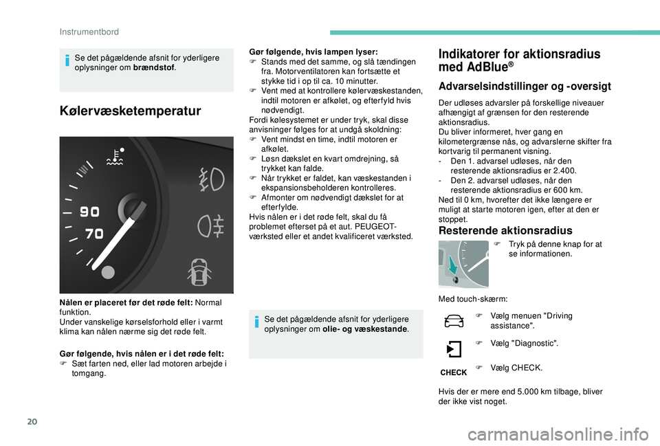 PEUGEOT PARTNER TEPEE ELECTRIC 2017  Brugsanvisning (in Danish) 20
Se det pågældende afsnit for yderligere 
oplysninger om brændstof.
Kølervæsketemperatur
Nålen er placeret før det røde felt: Normal 
funktion.
Under vanskelige kørselsforhold eller i varmt